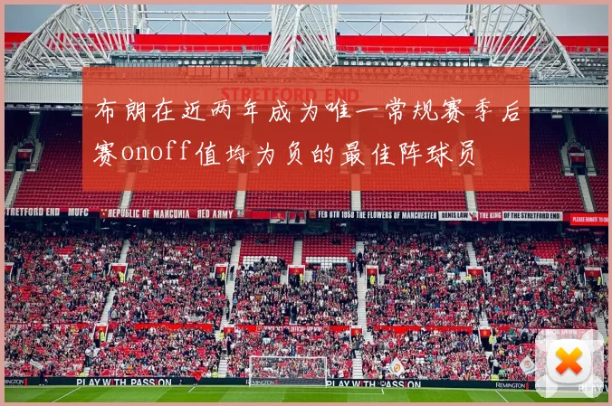 布朗在近两年成为唯一常规赛季后赛onoff值均为负的最佳阵球员