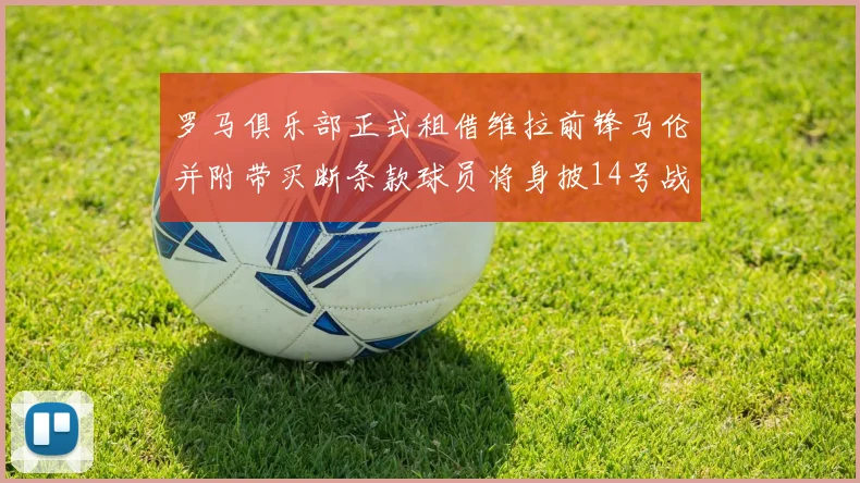 罗马俱乐部正式租借维拉前锋马伦并附带买断条款球员将身披14号战袍