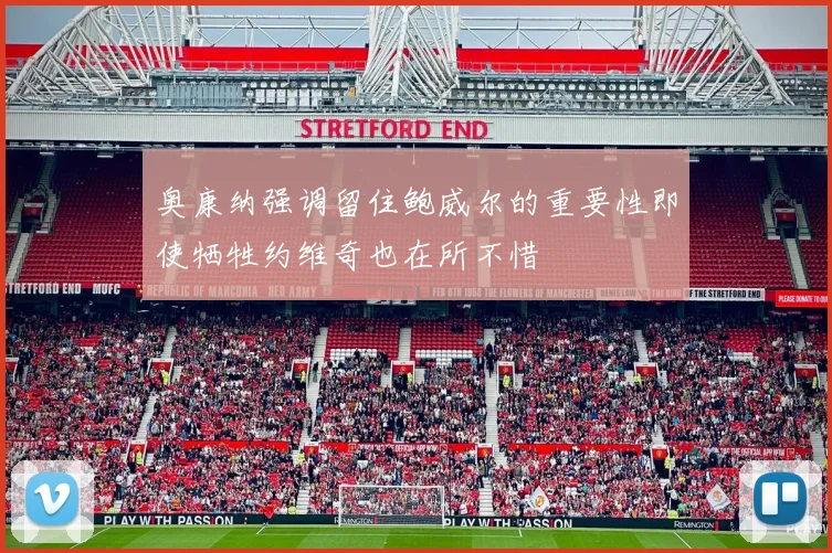 奥康纳强调留住鲍威尔的重要性即使牺牲约维奇也在所不惜