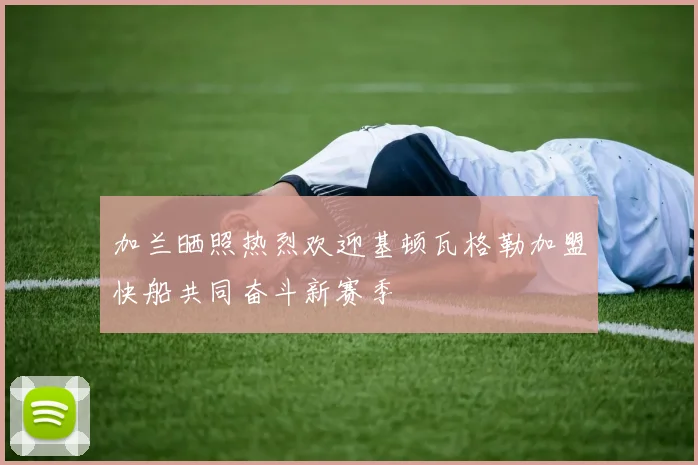 加兰晒照热烈欢迎基顿瓦格勒加盟快船共同奋斗新赛季
