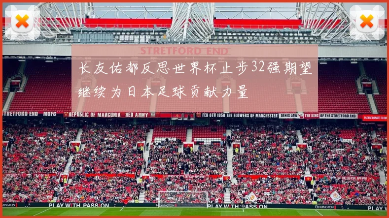 长友佑都反思世界杯止步32强期望继续为日本足球贡献力量