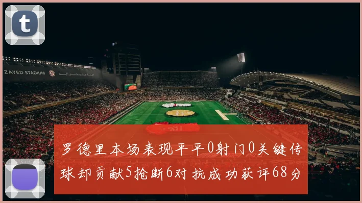 罗德里本场表现平平0射门0关键传球却贡献5抢断6对抗成功获评68分