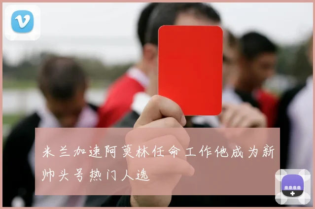 米兰加速阿莫林任命工作他成为新帅头号热门人选